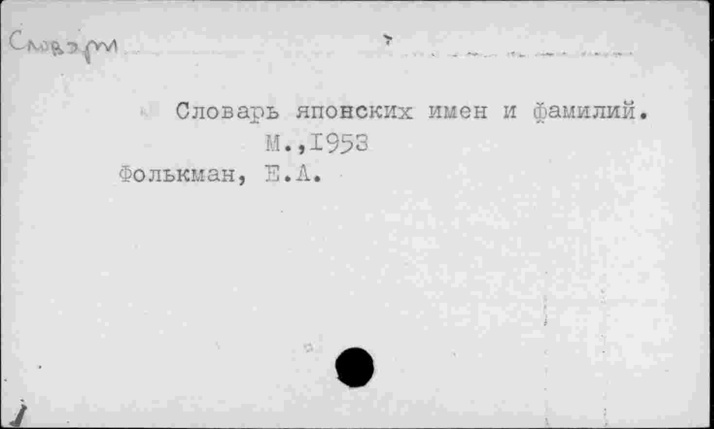 ﻿Словарь японских имен и фамилий.
М. ,1953
Фолькман, Е.А.